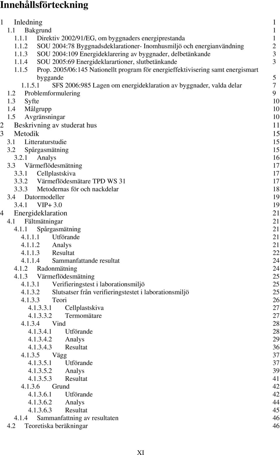 2 Problemformulering 9 1.3 Syfte 10 1.4 Målgrupp 10 1.5 Avgränsningar 10 2 Beskrivning av studerat hus 11 3 Metodik 15 3.1 Litteraturstudie 15 3.2 Spårgasmätning 15 3.2.1 Analys 16 3.