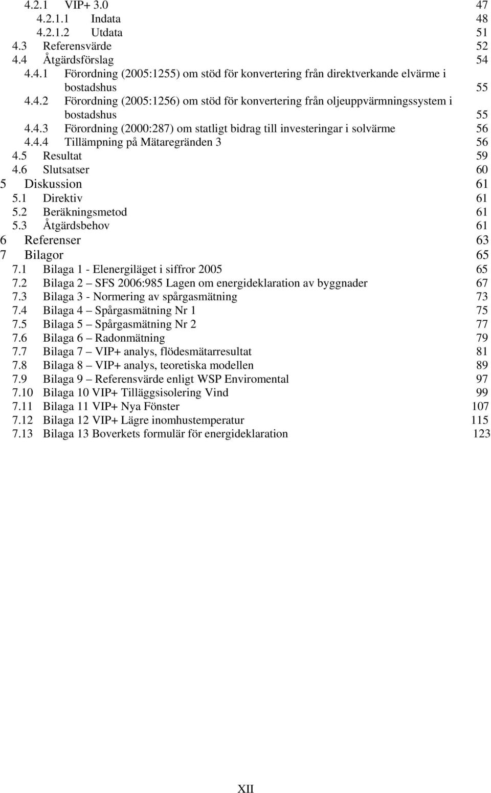 2 Beräkningsmetod 61 5.3 Åtgärdsbehov 61 6 Referenser 63 7 Bilagor 65 7.1 Bilaga 1 - Elenergiläget i siffror 2005 65 7.2 Bilaga 2 SFS 2006:985 Lagen om energideklaration av byggnader 67 7.
