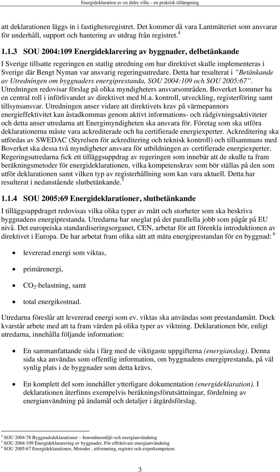 regeringsutredare. Detta har resulterat i Betänkande av Utredningen om byggnaders energiprestanda, SOU 2004:109 och SOU 2005:67. Utredningen redovisar förslag på olika myndigheters ansvarsområden.