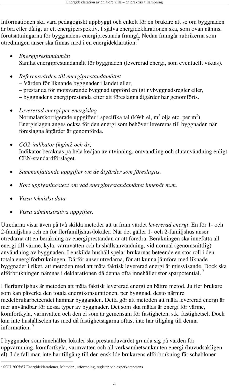 Nedan framgår rubrikerna som utredningen anser ska finnas med i en energideklaration: 7 Energiprestandamått Samlat energiprestandamått för byggnaden (levererad energi, som eventuellt viktas).