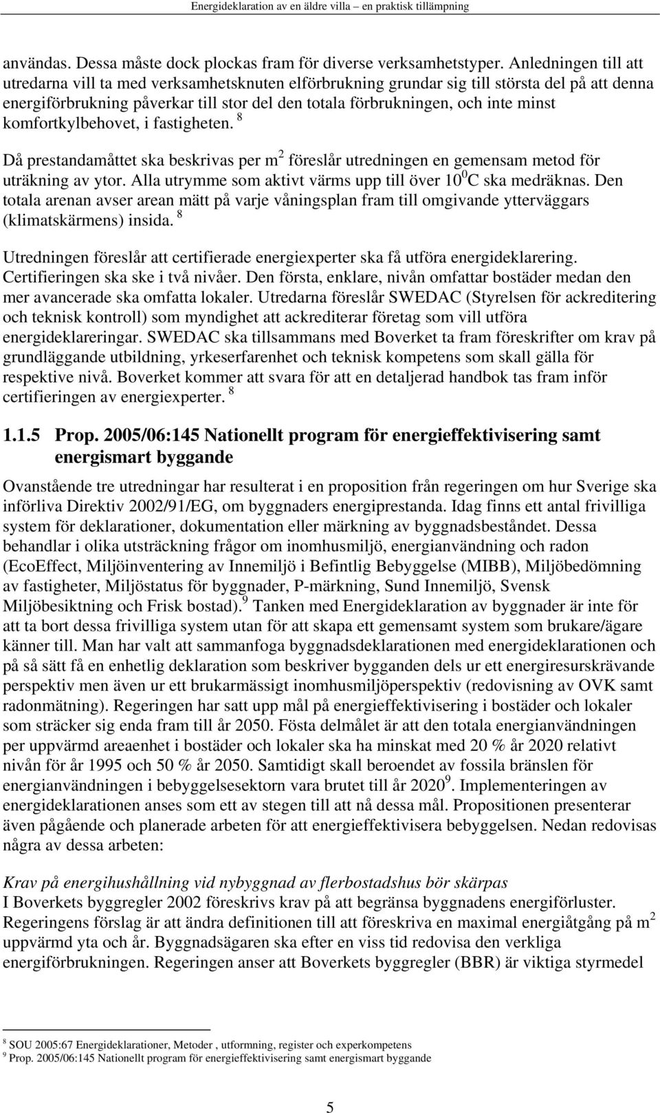 komfortkylbehovet, i fastigheten. 8 Då prestandamåttet ska beskrivas per m 2 föreslår utredningen en gemensam metod för uträkning av ytor.