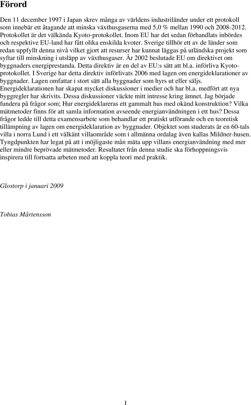 Sverige tillhör ett av de länder som redan uppfyllt denna nivå vilket gjort att resurser har kunnat läggas på utländska projekt som syftar till minskning i utsläpp av växthusgaser.