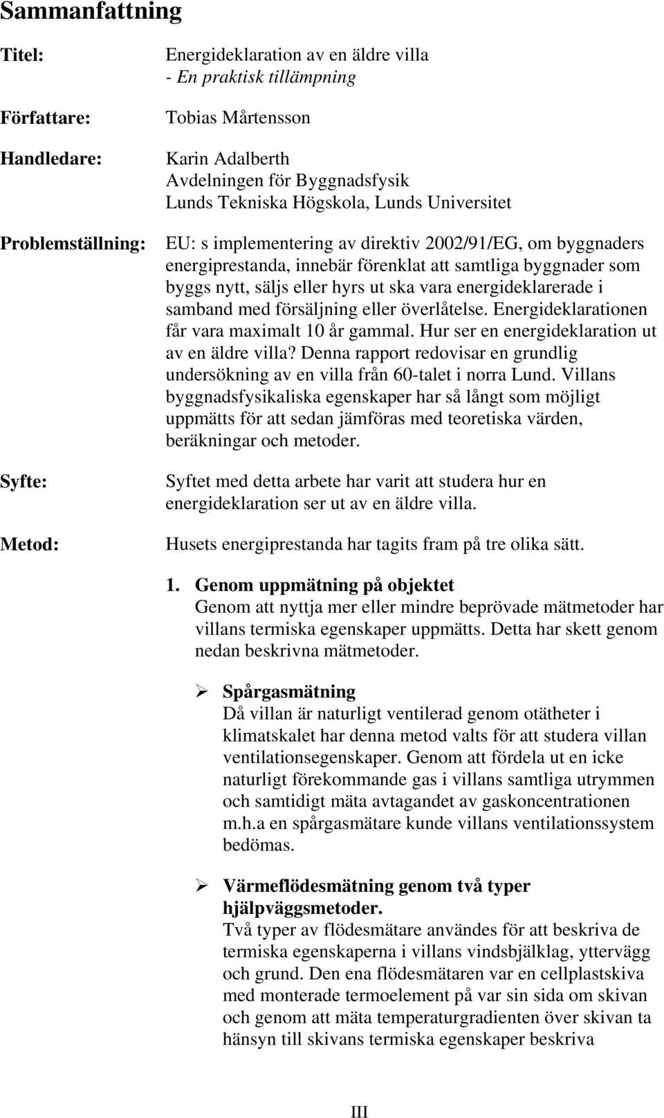 eller hyrs ut ska vara energideklarerade i samband med försäljning eller överlåtelse. Energideklarationen får vara maximalt 10 år gammal. Hur ser en energideklaration ut av en äldre villa?