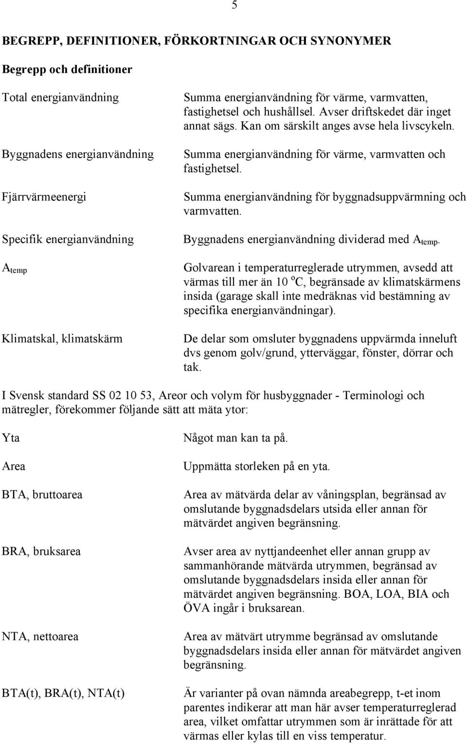 Summa energianvändning för byggnadsuppvärmning och varmvatten. Specifik energianvändning Byggnadens energianvändning dividerad med A temp.