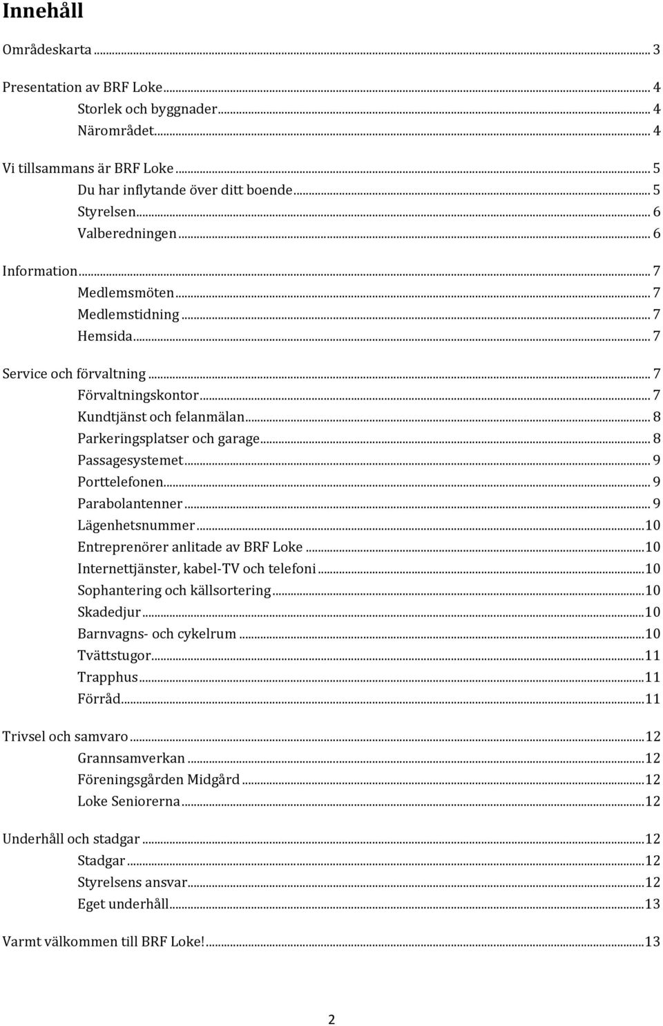 .. 8 Passagesystemet... 9 Porttelefonen... 9 Parabolantenner... 9 Lägenhetsnummer...10 Entreprenörer anlitade av BRF Loke...10 Internettjänster, kabel TV och telefoni.