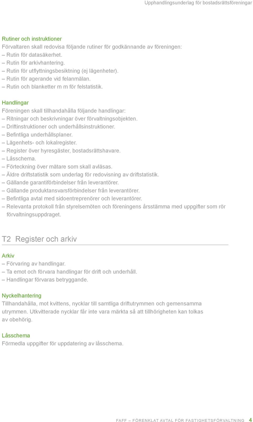 Driftinstruktioner och underhållsinstruktioner. Befintliga underhållsplaner. Lägenhets och lokalregister. Register över hyresgäster, bostadsrättshavare. Låsschema.