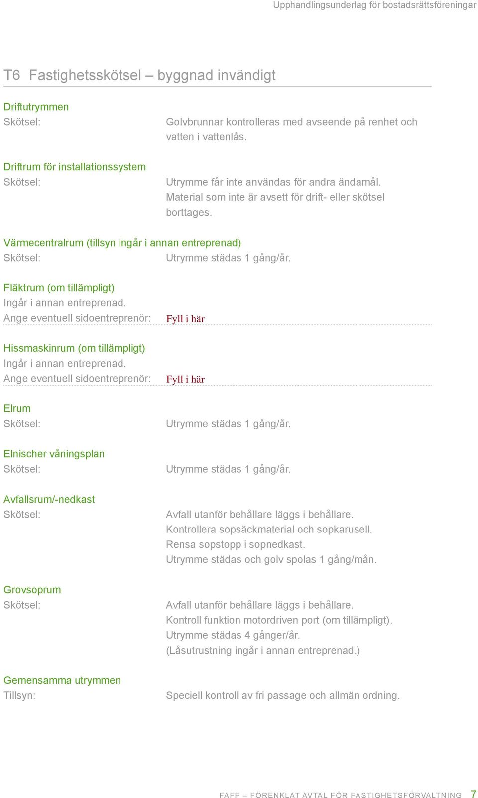 Värmecentralrum (tillsyn ingår i annan entreprenad) Utrymme städas 1 gång/år. Fläktrum (om tillämpligt) Ingår i annan entreprenad.