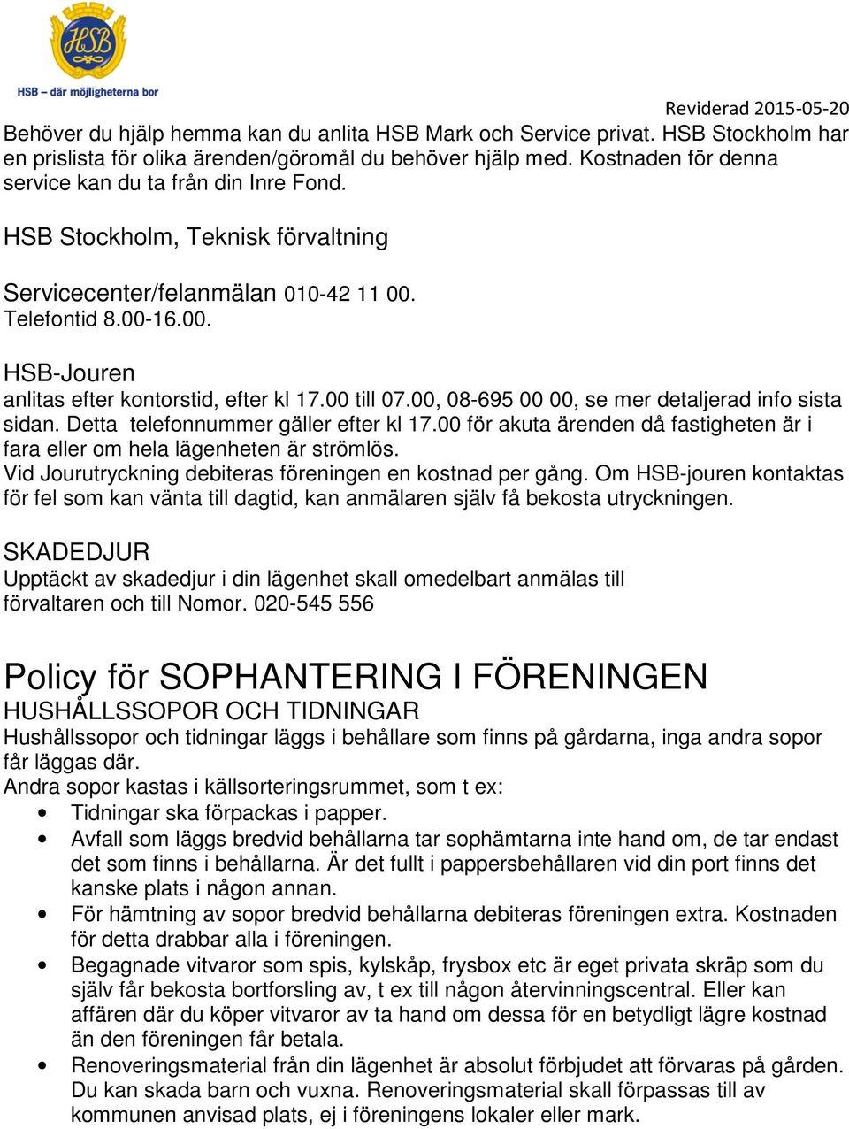 00 till 07.00, 08-695 00 00, se mer detaljerad info sista sidan. Detta telefonnummer gäller efter kl 17.00 för akuta ärenden då fastigheten är i fara eller om hela lägenheten är strömlös.