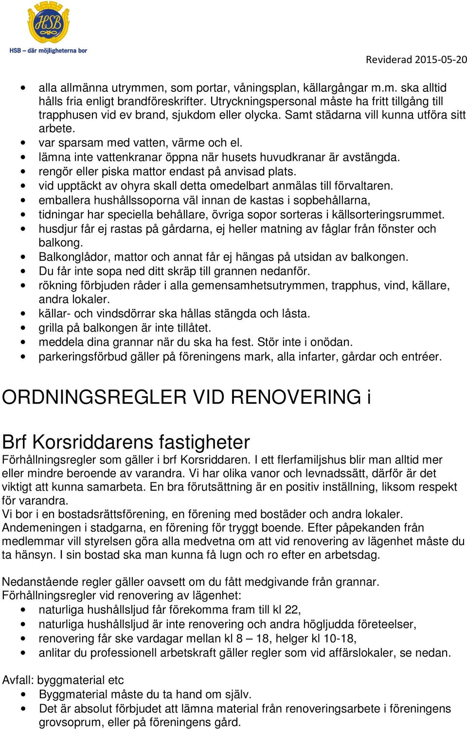 lämna inte vattenkranar öppna när husets huvudkranar är avstängda. rengör eller piska mattor endast på anvisad plats. vid upptäckt av ohyra skall detta omedelbart anmälas till förvaltaren.