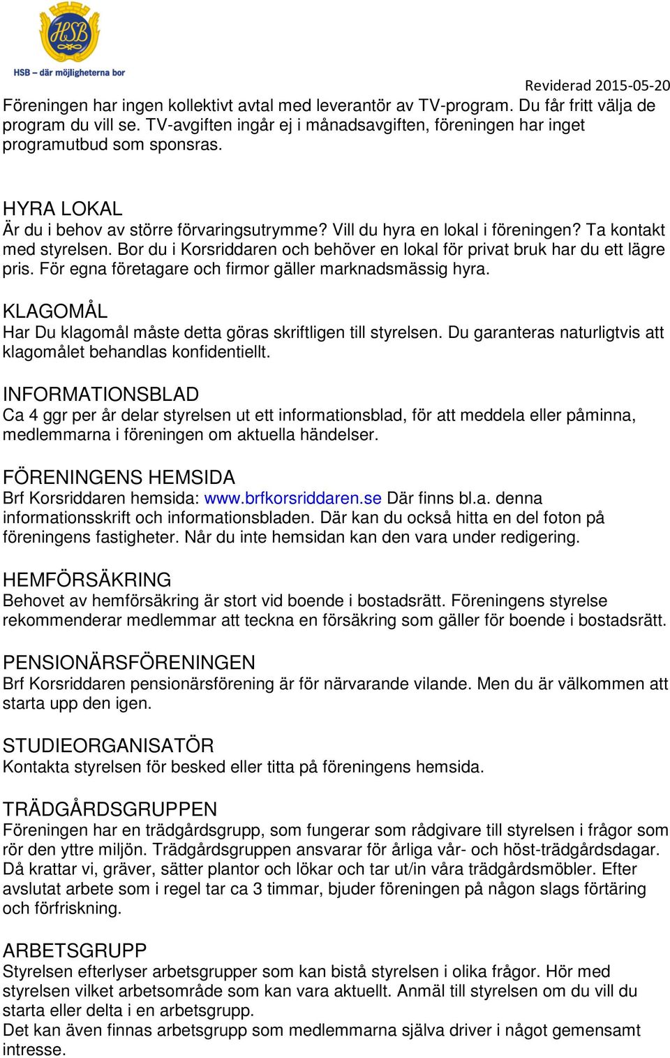 För egna företagare och firmor gäller marknadsmässig hyra. KLAGOMÅL Har Du klagomål måste detta göras skriftligen till styrelsen. Du garanteras naturligtvis att klagomålet behandlas konfidentiellt.