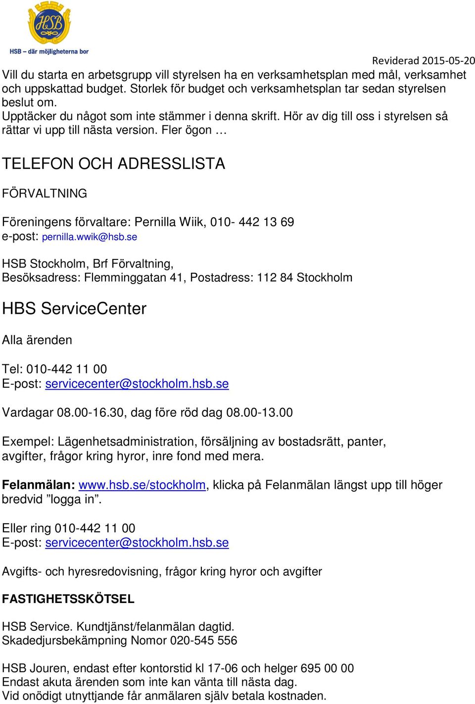 Fler ögon TELEFON OCH ADRESSLISTA FÖRVALTNING Föreningens förvaltare: Pernilla Wiik, 010-442 13 69 e-post: pernilla.wwik@hsb.