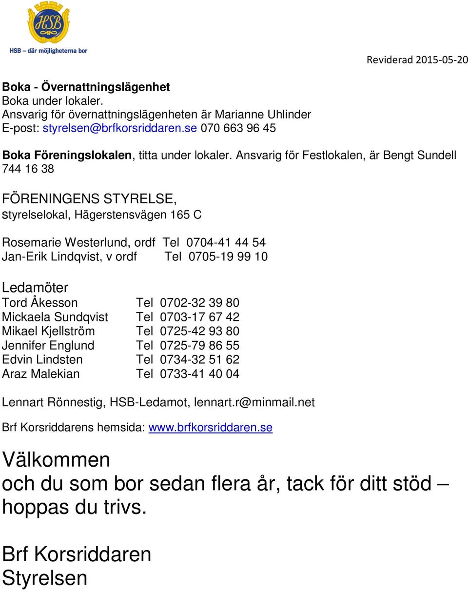 Ansvarig för Festlokalen, är Bengt Sundell 744 16 38 FÖRENINGENS STYRELSE, styrelselokal, Hägerstensvägen 165 C Rosemarie Westerlund, ordf Tel 0704-41 44 54 Jan-Erik Lindqvist, v ordf Tel 0705-19 99