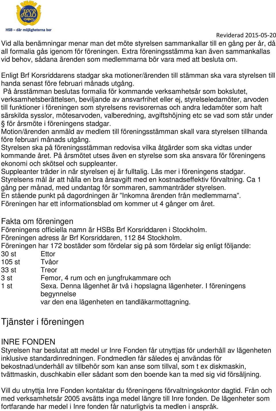 Enligt Brf Korsriddarens stadgar ska motioner/ärenden till stämman ska vara styrelsen till handa senast före februari månads utgång.