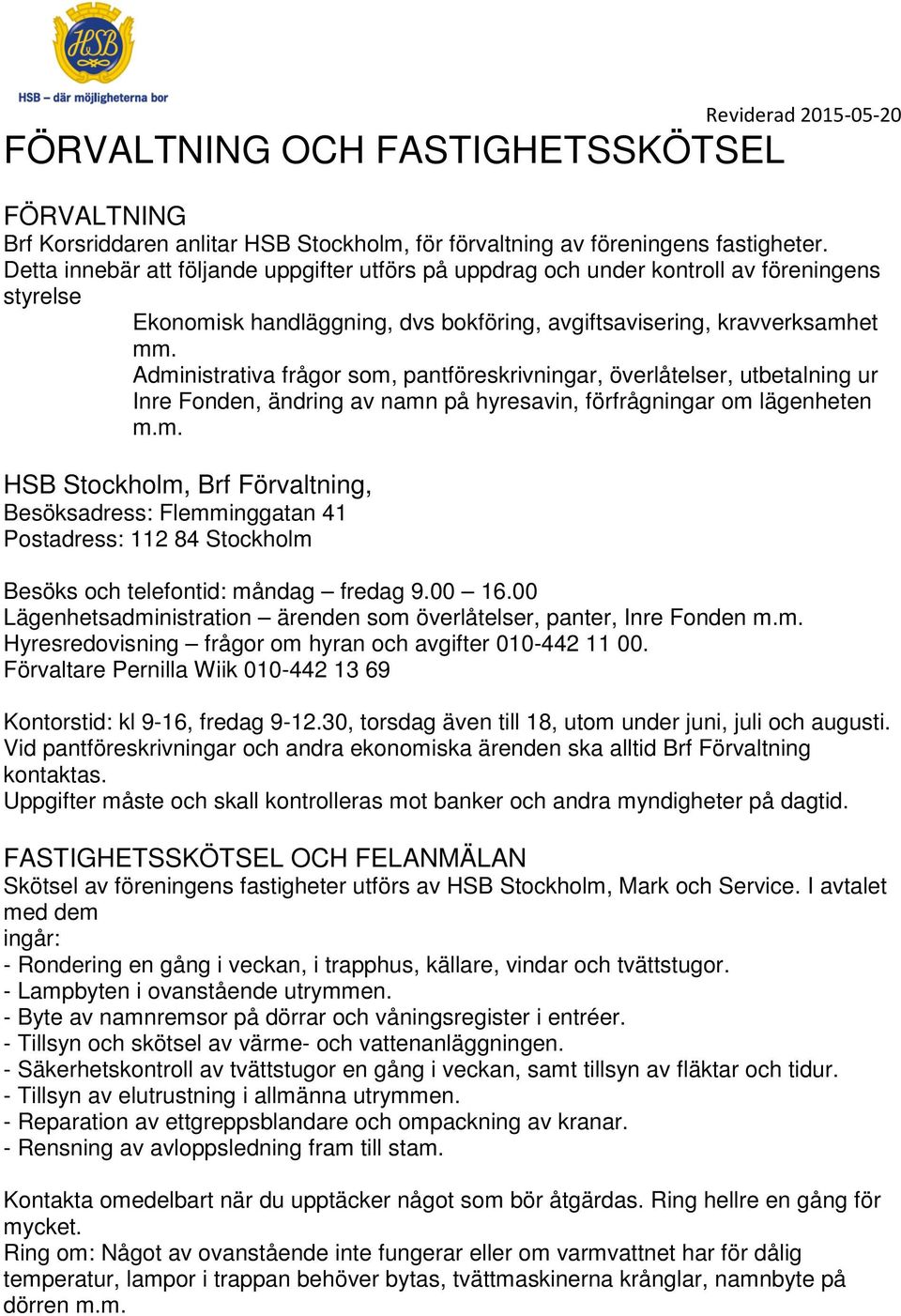 Administrativa frågor som, pantföreskrivningar, överlåtelser, utbetalning ur Inre Fonden, ändring av namn på hyresavin, förfrågningar om lägenheten m.m. HSB Stockholm, Brf Förvaltning, Besöksadress: Flemminggatan 41 Postadress: 112 84 Stockholm Besöks och telefontid: måndag fredag 9.