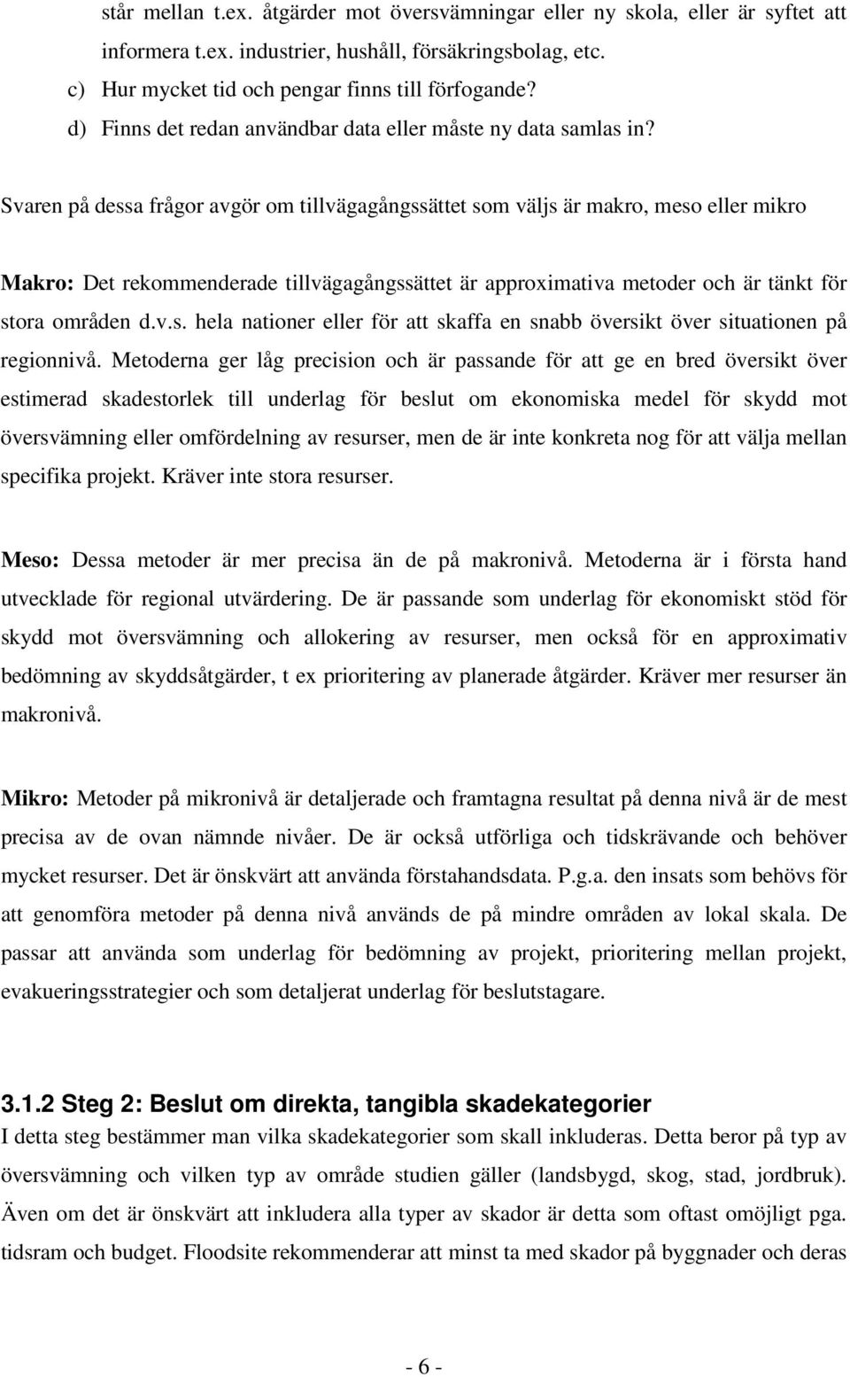 Svaren på dessa frågor avgör om tillvägagångssättet som väljs är makro, meso eller mikro Makro: Det rekommenderade tillvägagångssättet är approximativa metoder och är tänkt för stora områden d.v.s. hela nationer eller för att skaffa en snabb översikt över situationen på regionnivå.