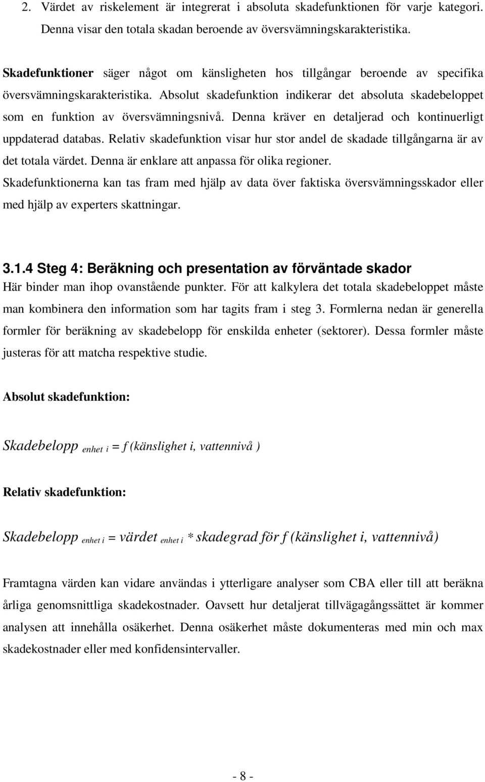 Absolut skadefunktion indikerar det absoluta skadebeloppet som en funktion av översvämningsnivå. Denna kräver en detaljerad och kontinuerligt uppdaterad databas.