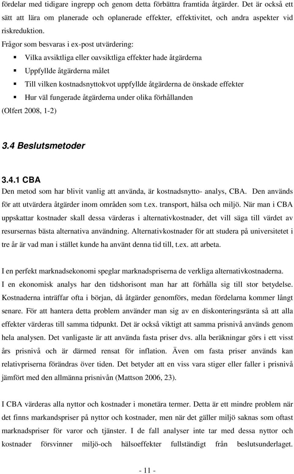 effekter Hur väl fungerade åtgärderna under olika förhållanden (Olfert 2008, 1-2) 3.4 Beslutsmetoder 3.4.1 CBA Den metod som har blivit vanlig att använda, är kostnadsnytto- analys, CBA.