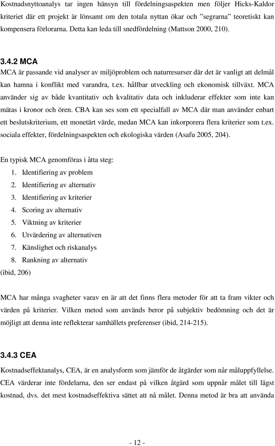 hållbar utveckling och ekonomisk tillväxt. MCA använder sig av både kvantitativ och kvalitativ data och inkluderar effekter som inte kan mätas i kronor och ören.