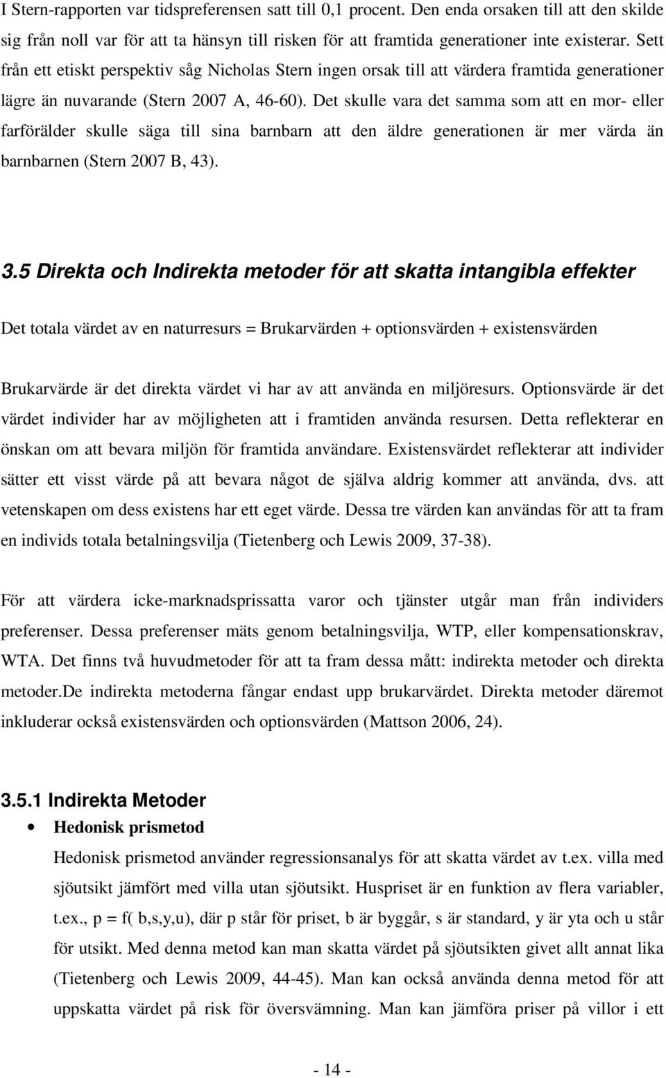 Det skulle vara det samma som att en mor- eller farförälder skulle säga till sina barnbarn att den äldre generationen är mer värda än barnbarnen (Stern 2007 B, 43). 3.