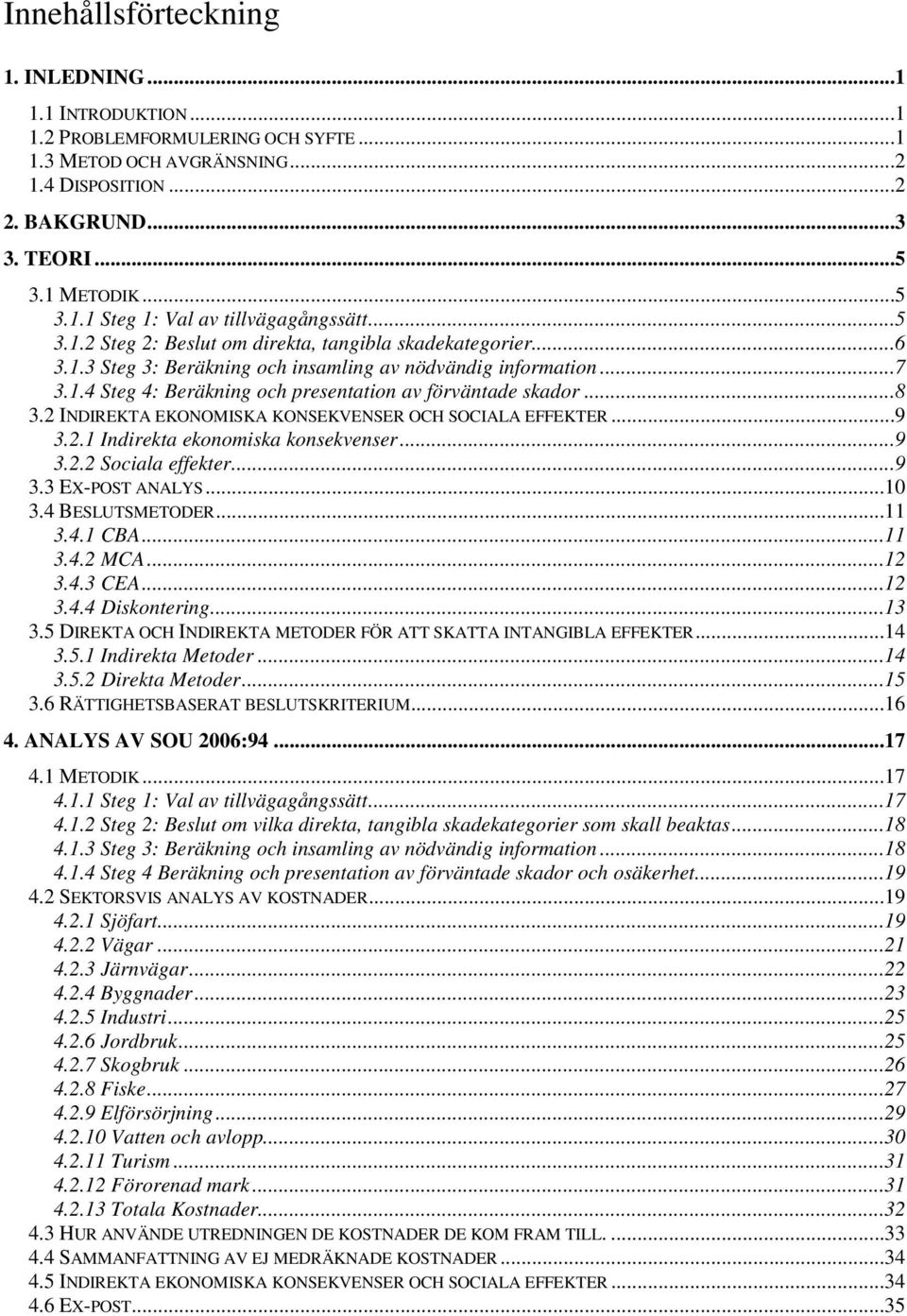 2 INDIREKTA EKONOMISKA KONSEKVENSER OCH SOCIALA EFFEKTER...9 3.2.1 Indirekta ekonomiska konsekvenser...9 3.2.2 Sociala effekter...9 3.3 EX-POST ANALYS...10 3.4 BESLUTSMETODER...11 3.4.1 CBA...11 3.4.2 MCA.