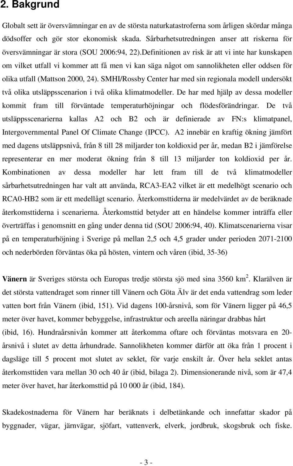 Definitionen av risk är att vi inte har kunskapen om vilket utfall vi kommer att få men vi kan säga något om sannolikheten eller oddsen för olika utfall (Mattson 2000, 24).