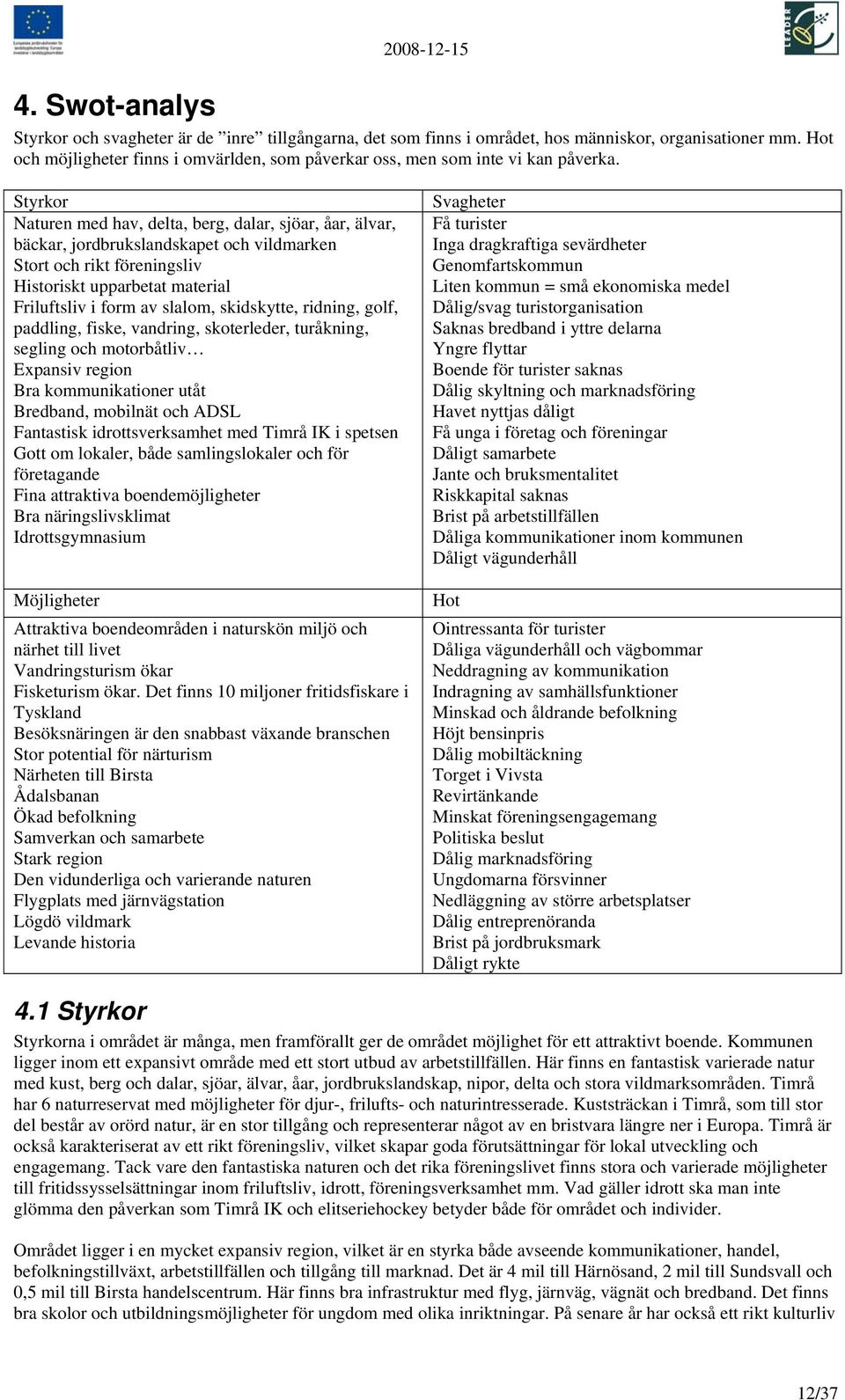 Styrkor Naturen med hav, delta, berg, dalar, sjöar, åar, älvar, bäckar, jordbrukslandskapet och vildmarken Stort och rikt föreningsliv Historiskt upparbetat material Friluftsliv i form av slalom,