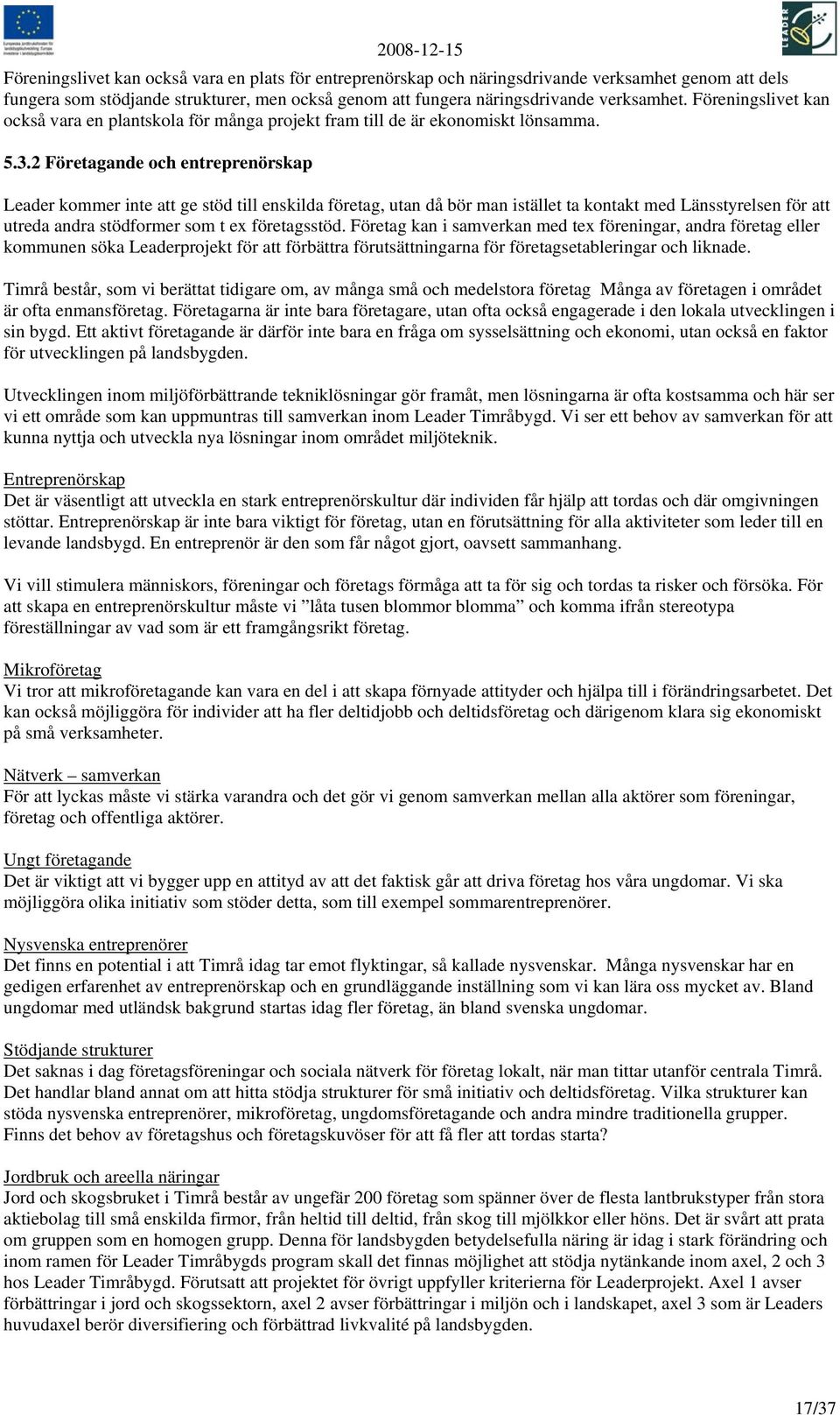 2 Företagande och entreprenörskap Leader kommer inte att ge stöd till enskilda företag, utan då bör man istället ta kontakt med Länsstyrelsen för att utreda andra stödformer som t ex företagsstöd.