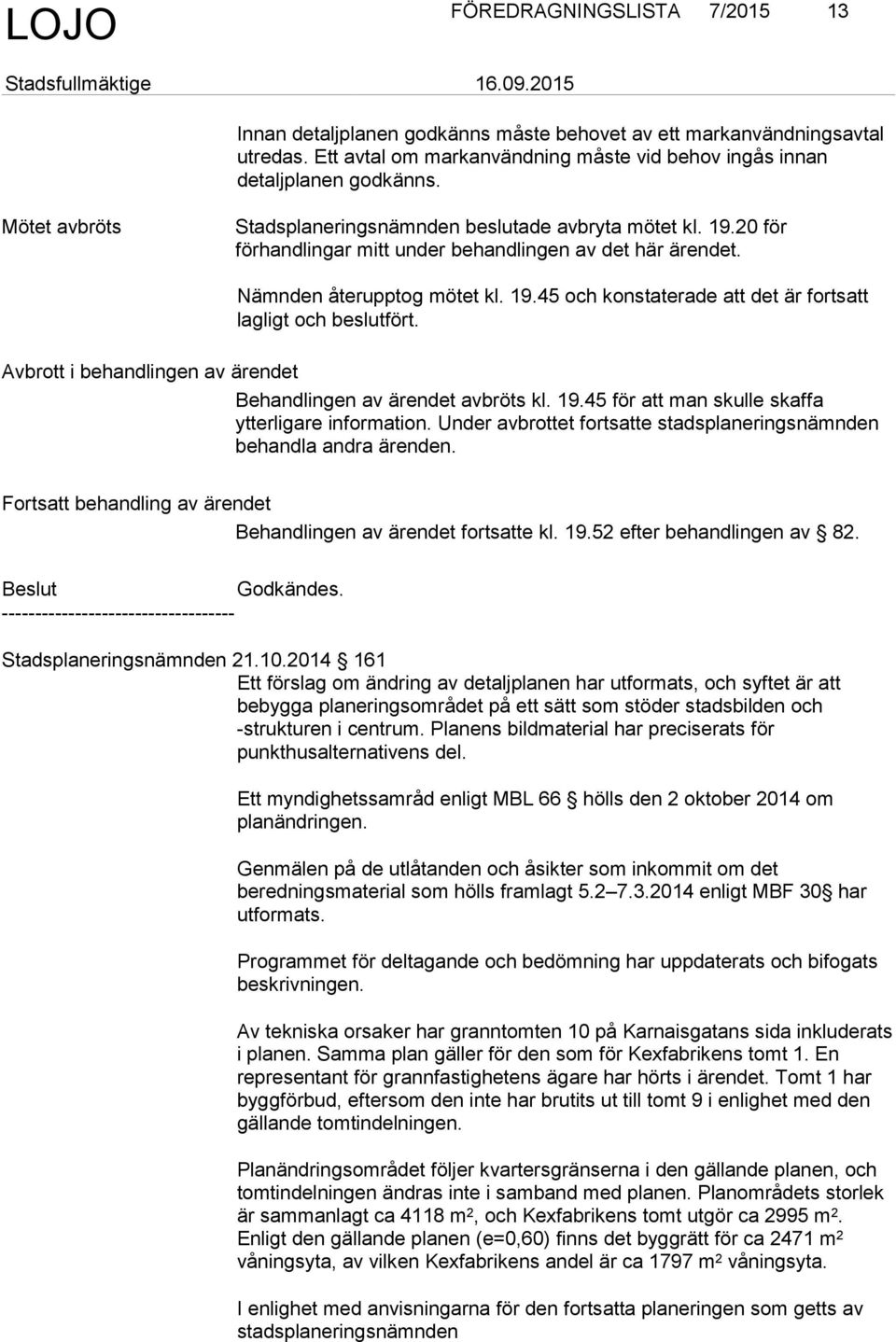 Avbrott i behandlingen av ärendet Behandlingen av ärendet avbröts kl. 19.45 för att man skulle skaffa ytterligare information. Under avbrottet fortsatte stadsplaneringsnämnden behandla andra ärenden.