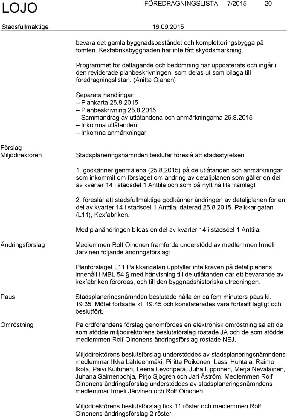 2015 Planbeskrivning 25.8.2015 Sammandrag av utlåtandena och anmärkningarna 25.8.2015 Inkomna utlåtanden Inkomna anmärkningar Miljödirektören Stadsplaneringsnämnden beslutar föreslå att stadsstyrelsen 1.