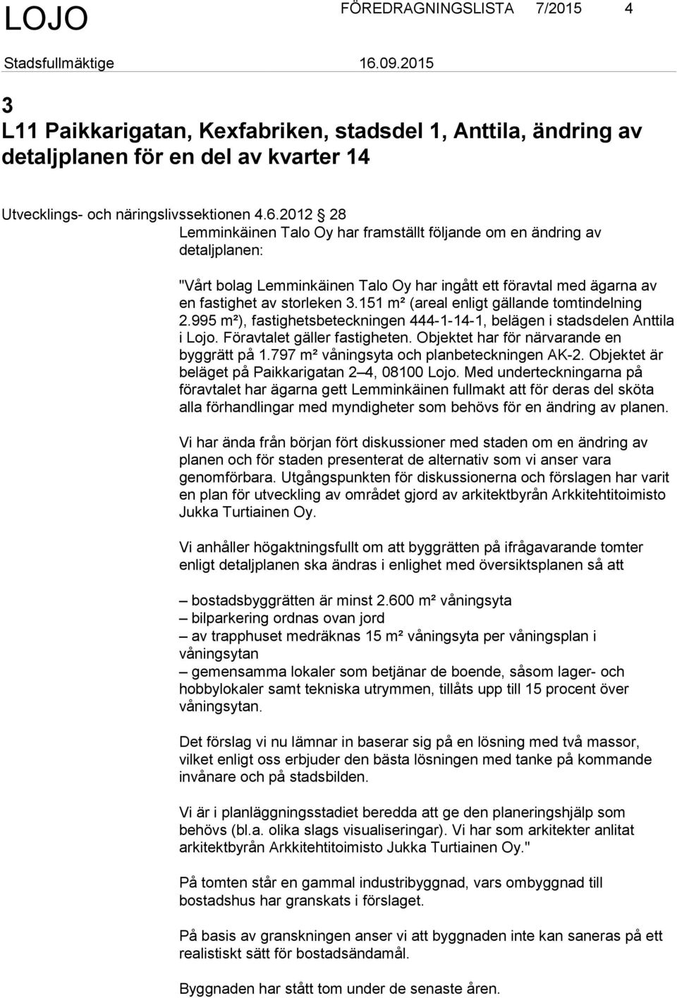 151 m² (areal enligt gällande tomtindelning 2.995 m²), fastighetsbeteckningen 444-1-14-1, belägen i stadsdelen Anttila i Lojo. Föravtalet gäller fastigheten.