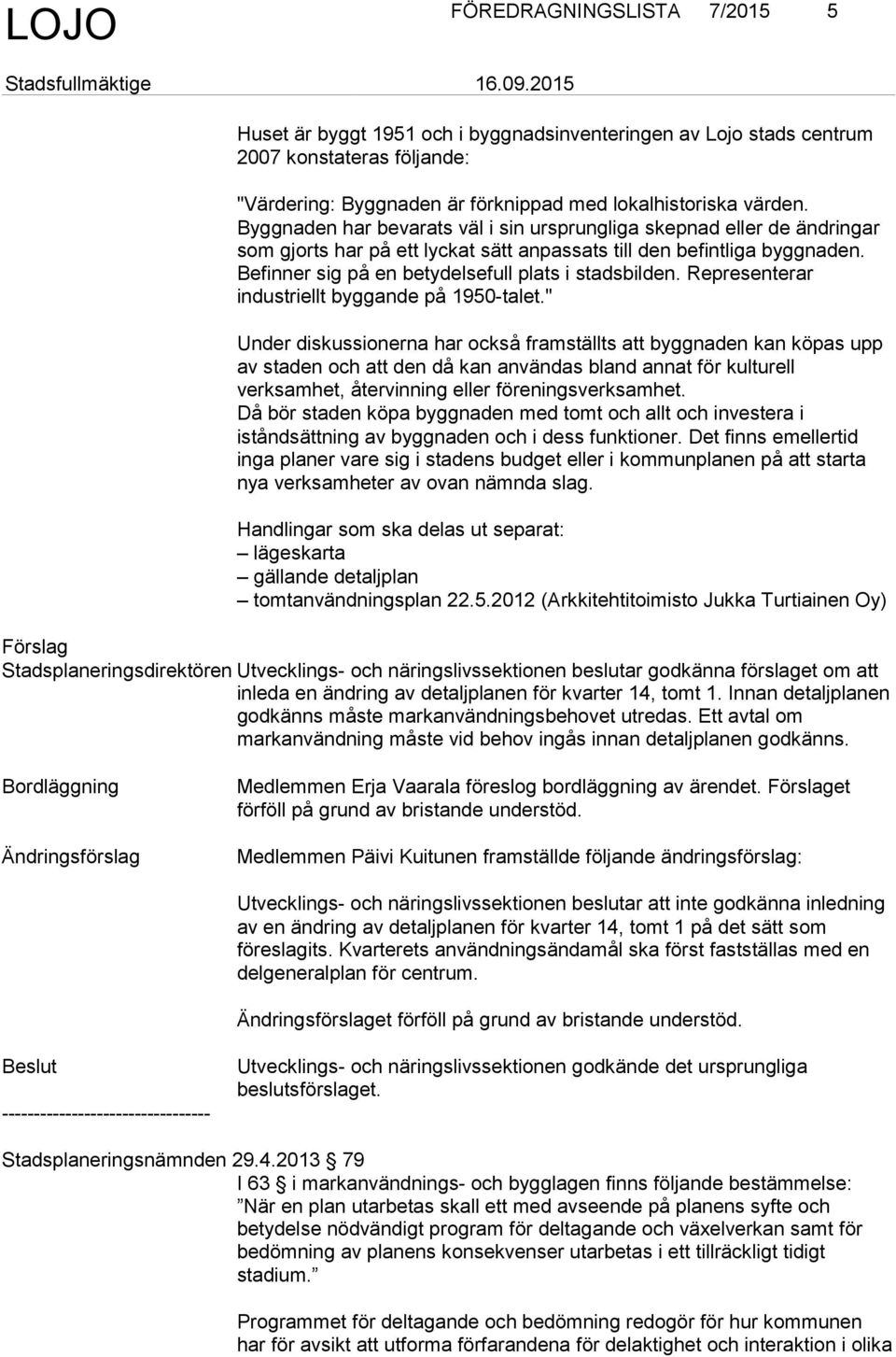 Befinner sig på en betydelsefull plats i stadsbilden. Representerar industriellt byggande på 1950-talet.