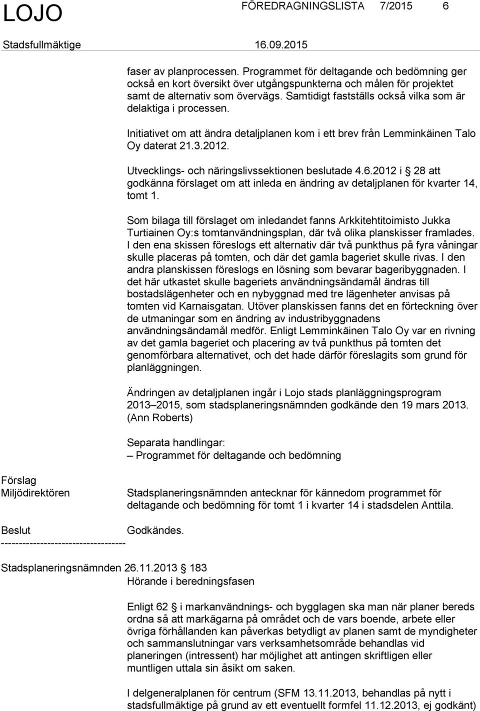 Utvecklings- och näringslivssektionen beslutade 4.6.2012 i 28 att godkänna förslaget om att inleda en ändring av detaljplanen för kvarter 14, tomt 1.