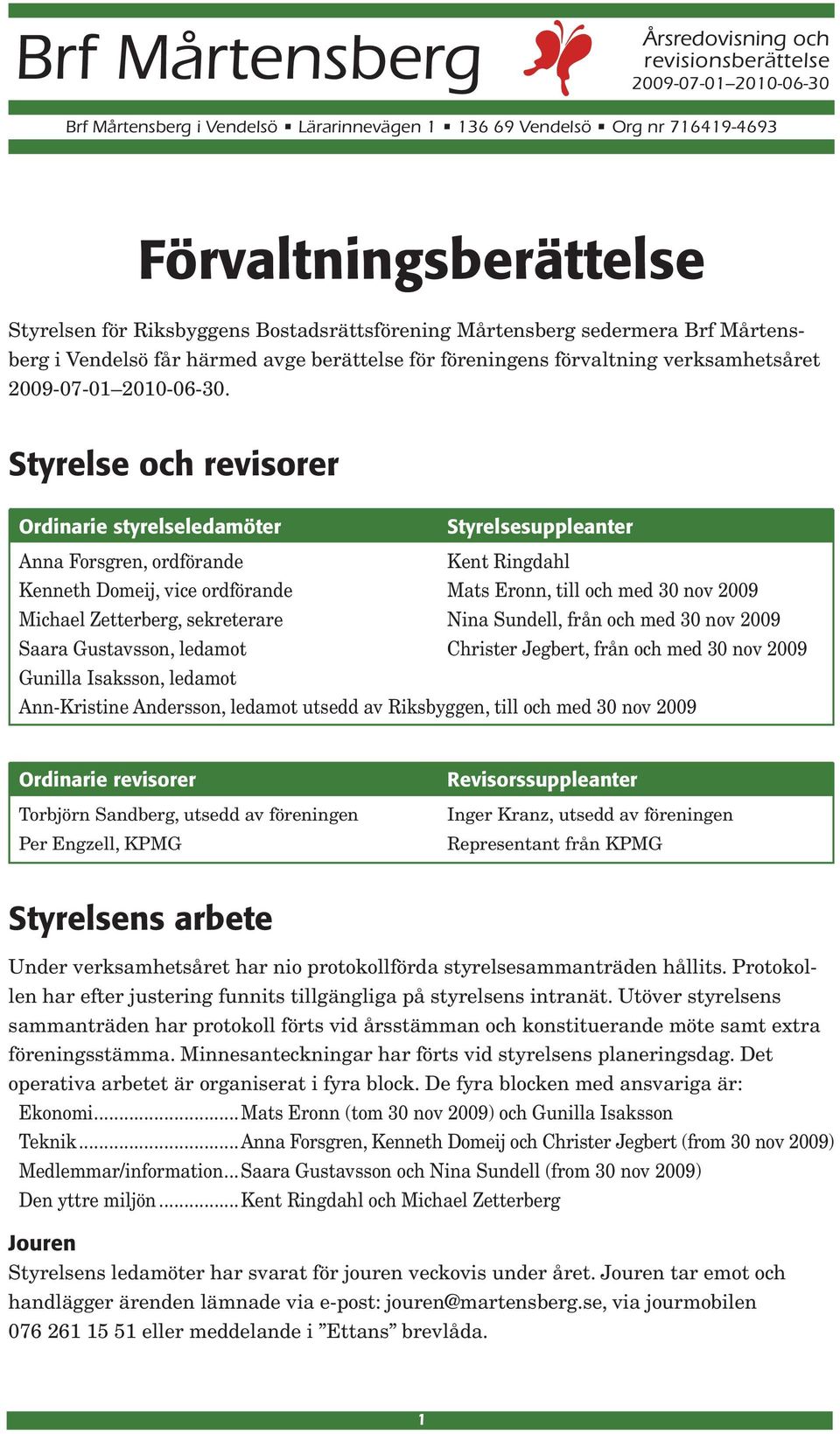 Styrelse och revisorer Ordinarie styrelseledamöter Styrelsesuppleanter Anna Forsgren, ordförande Kent Ringdahl Kenneth Domeij, vice ordförande Mats Eronn, till och med 30 nov 2009 Michael Zetterberg,