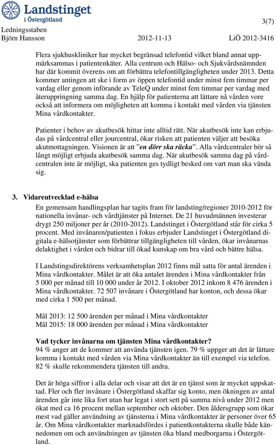 Detta kommer antingen att ske i form av öppen telefontid under minst fem timmar per vardag eller genom införande av TeleQ under minst fem timmar per vardag med återuppringning samma dag.