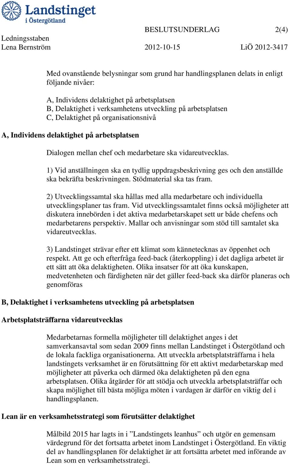 vidareutvecklas. 1) Vid anställningen ska en tydlig uppdragsbeskrivning ges och den anställde ska bekräfta beskrivningen. Stödmaterial ska tas fram.