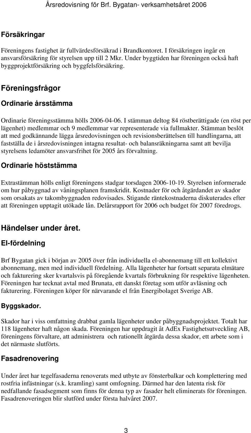 I stämman deltog 84 röstberättigade (en röst per lägenhet) medlemmar och 9 medlemmar var representerade via fullmakter.