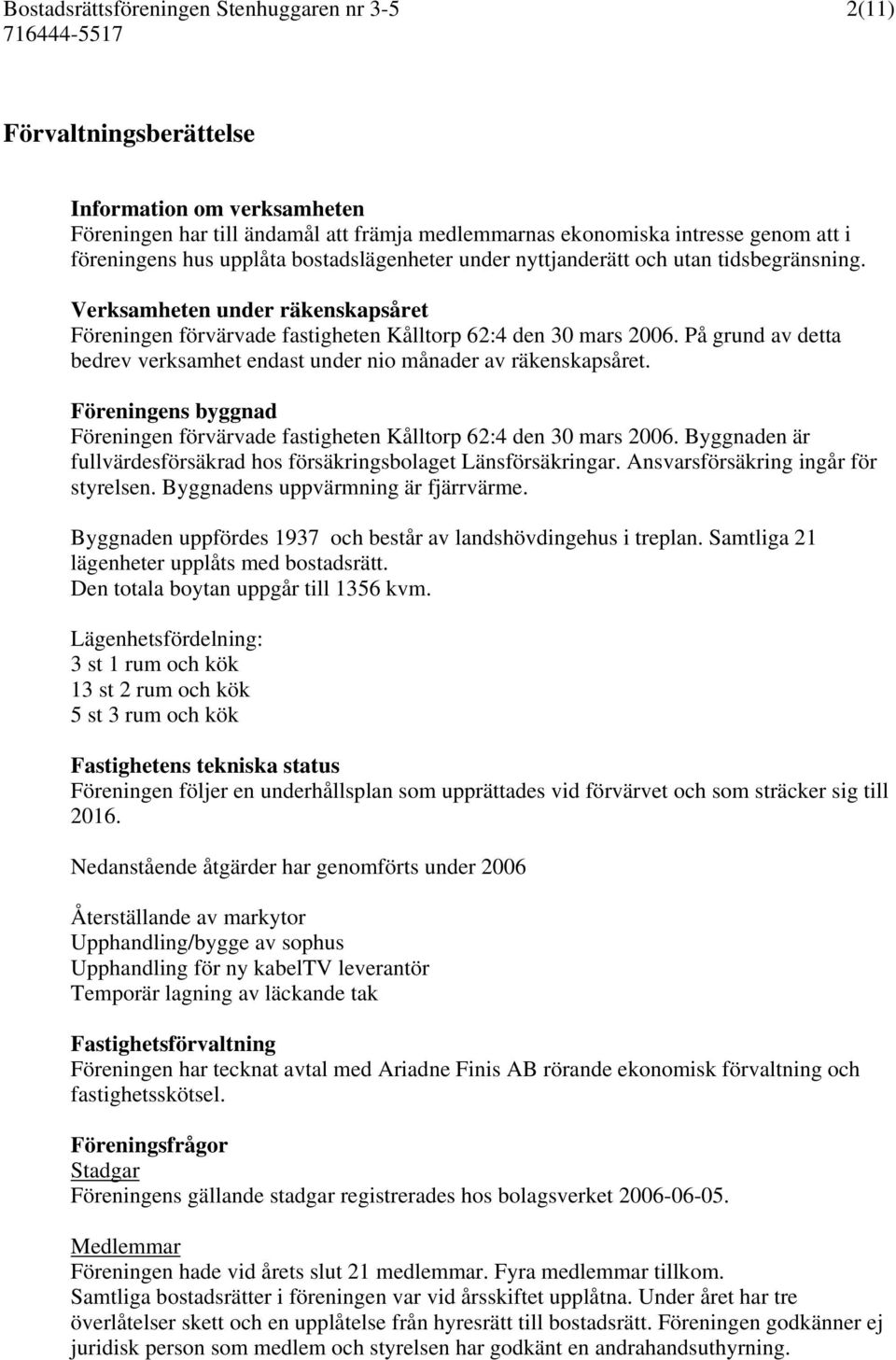 På grund av detta bedrev verksamhet endast under nio månader av räkenskapsåret. Föreningens byggnad Föreningen förvärvade fastigheten Kålltorp 62:4 den 30 mars 2006.