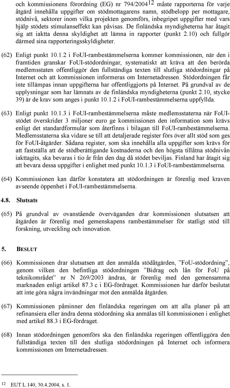 10) och fullgör därmed sina rapporteringsskyldigheter. (62) Enligt punkt 10.1.2 i FoUI-rambestämmelserna kommer kommissionen, när den i framtiden granskar FoUI-stödordningar, systematiskt att kräva