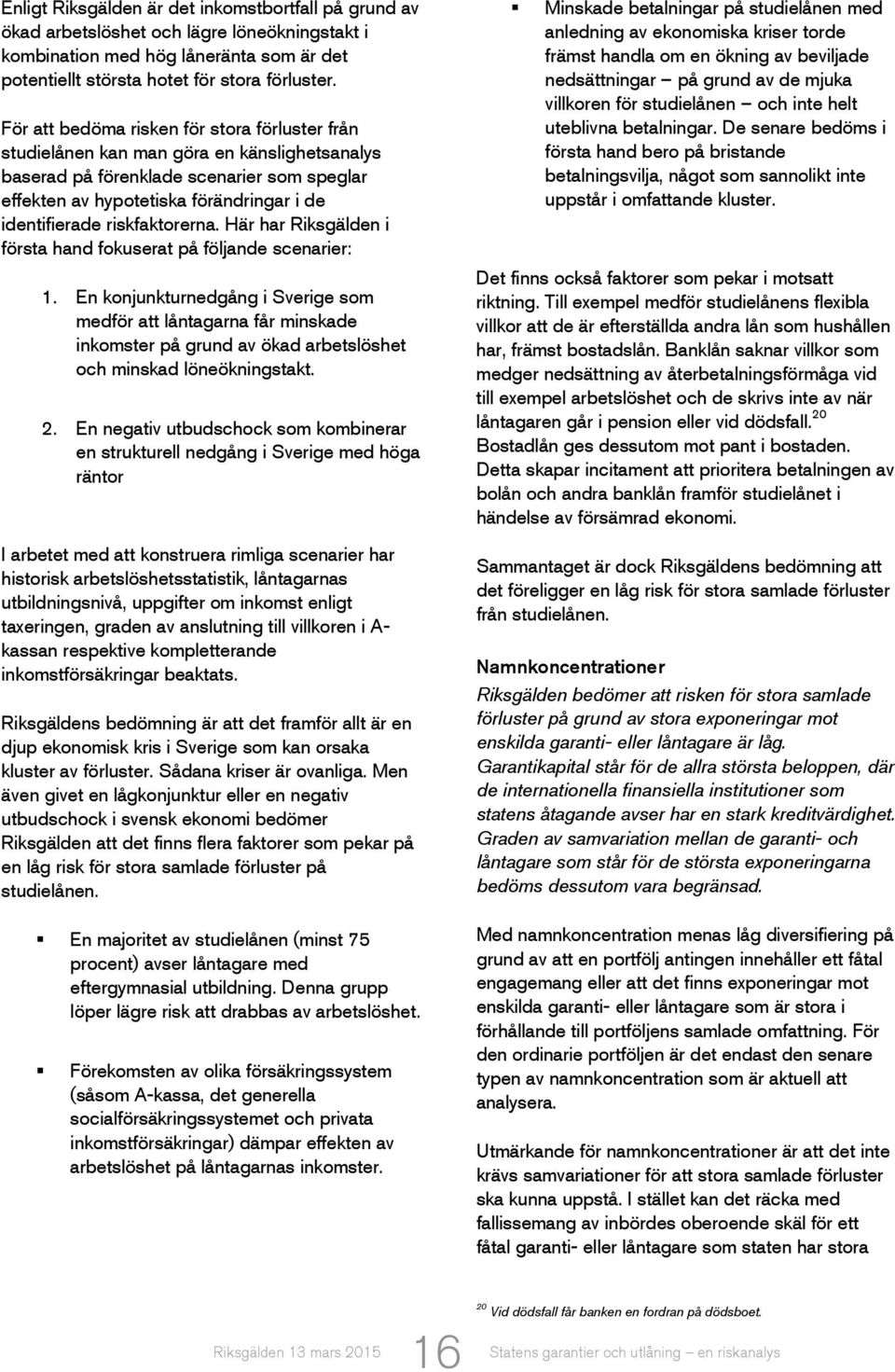 riskfaktorerna. Här har Riksgälden i första hand fokuserat på följande scenarier: 1.