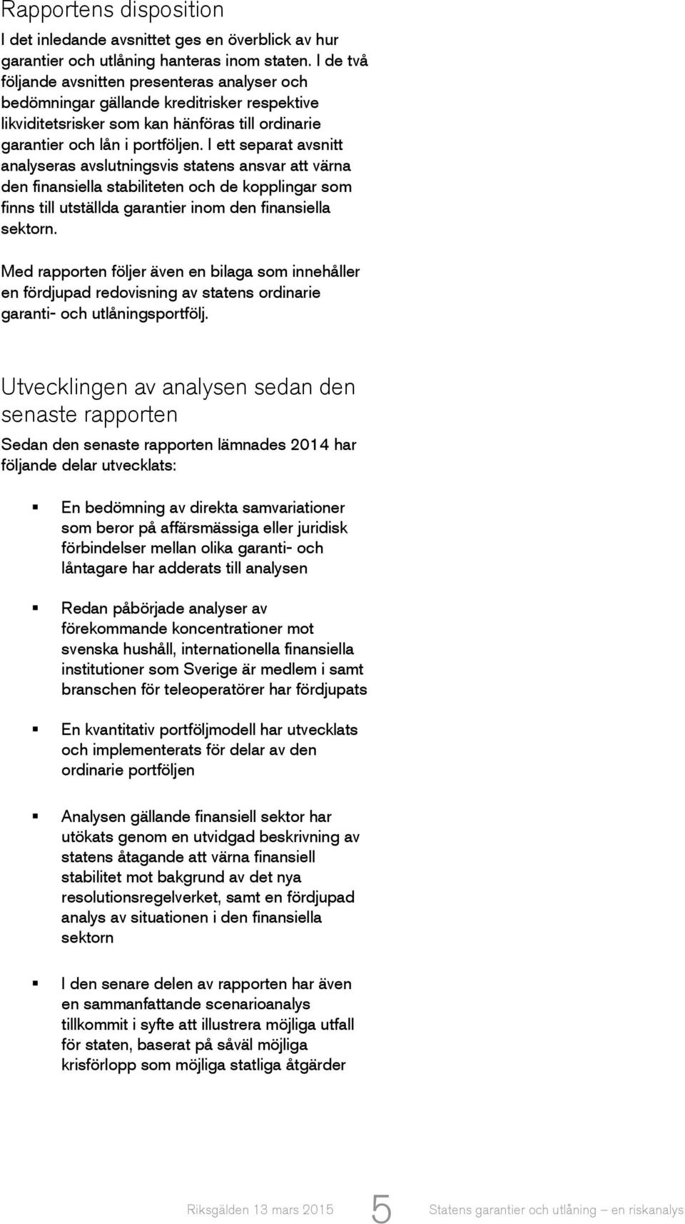 I ett separat avsnitt analyseras avslutningsvis statens ansvar att värna den finansiella stabiliteten och de kopplingar som finns till utställda garantier inom den finansiella sektorn.