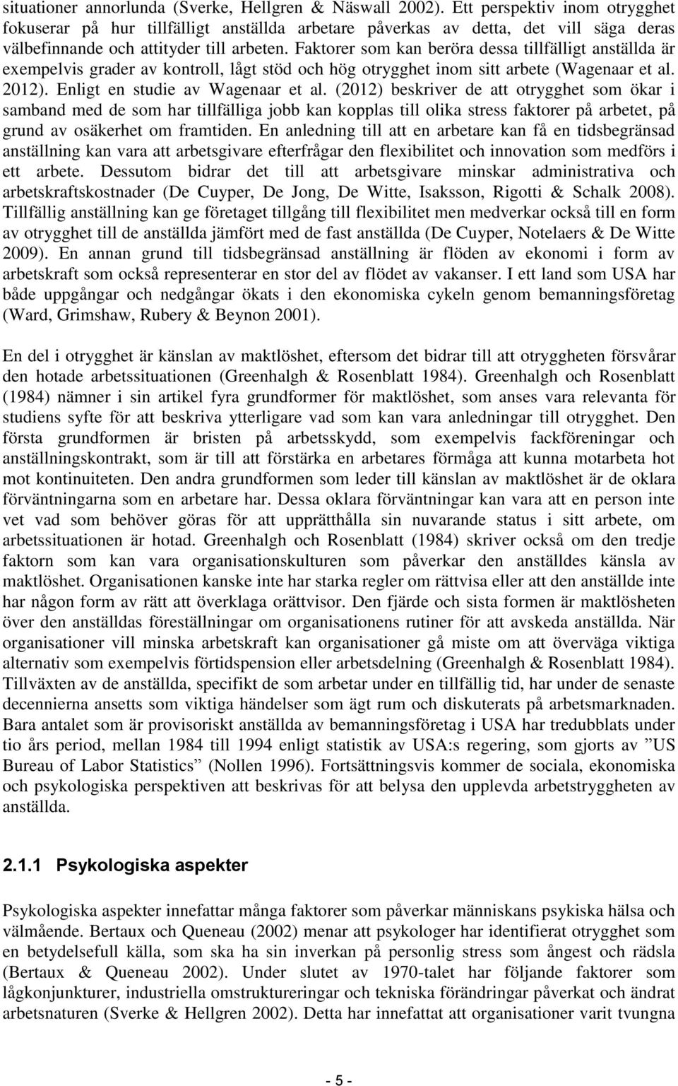 Faktorer som kan beröra dessa tillfälligt anställda är exempelvis grader av kontroll, lågt stöd och hög otrygghet inom sitt arbete (Wagenaar et al. 2012). Enligt en studie av Wagenaar et al.