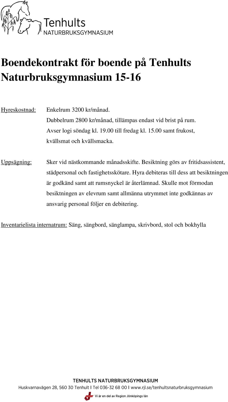 Besiktning görs av fritidsassistent, städpersonal och fastighetsskötare. Hyra debiteras till dess att besiktningen är godkänd samt att rumsnyckel är återlämnad.