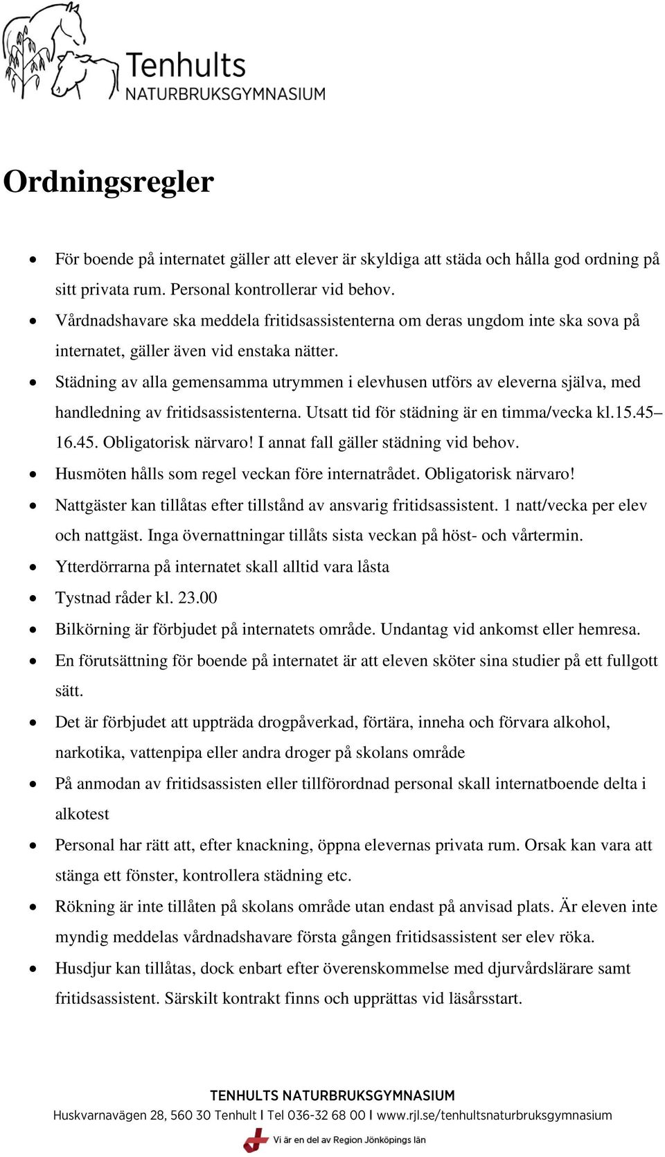 Städning av alla gemensamma utrymmen i elevhusen utförs av eleverna själva, med handledning av fritidsassistenterna. Utsatt tid för städning är en timma/vecka kl.15.45 16.45. Obligatorisk närvaro!