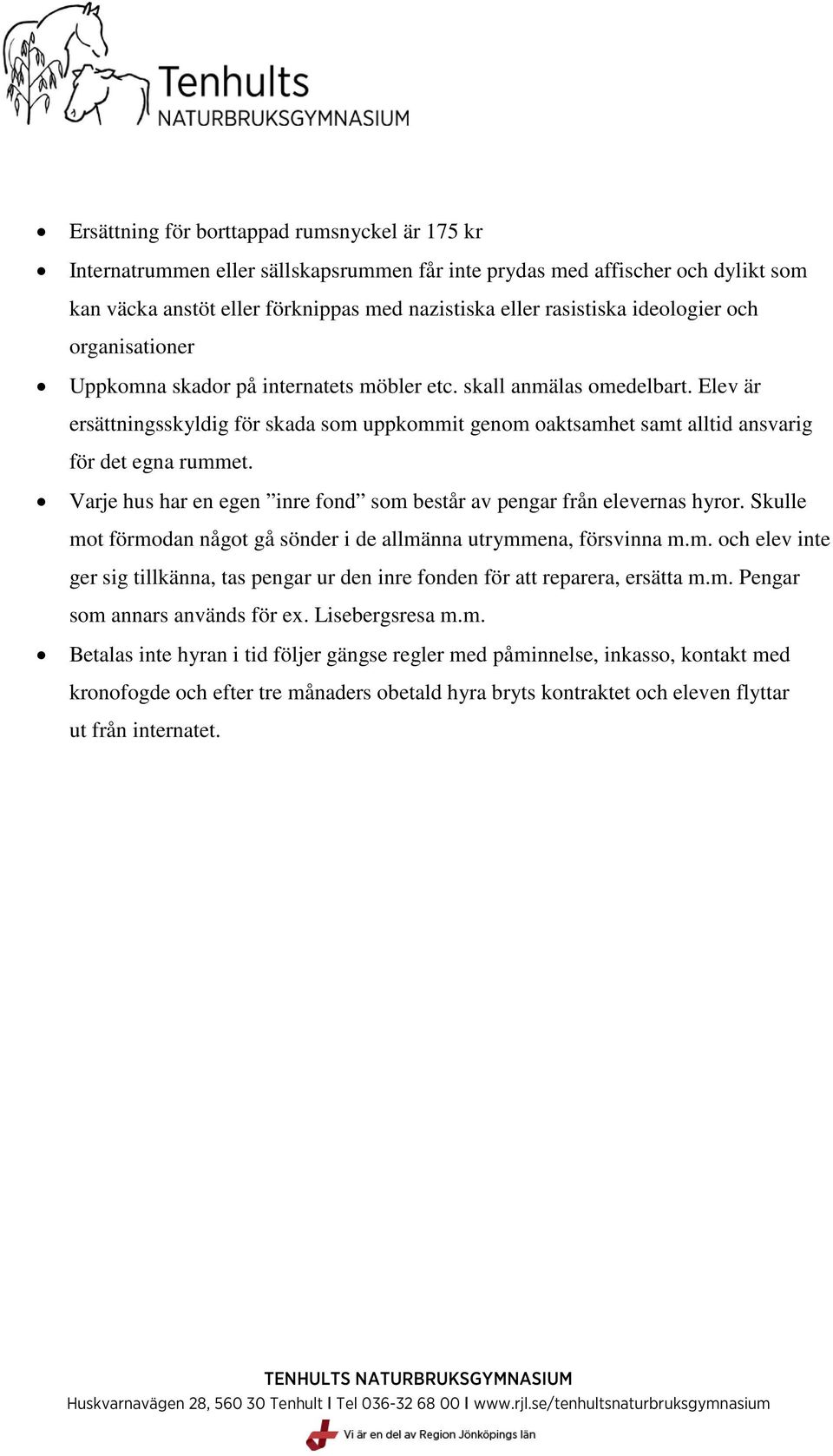 Elev är ersättningsskyldig för skada som uppkommit genom oaktsamhet samt alltid ansvarig för det egna rummet. Varje hus har en egen inre fond som består av pengar från elevernas hyror.