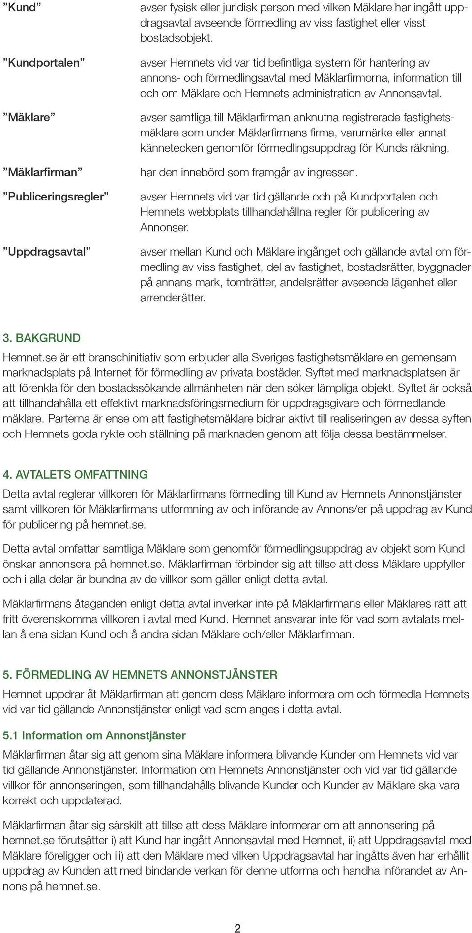 avser Hemnets vid var tid befintliga system för hantering av annons- och förmedlingsavtal med Mäklarfirmorna, information till och om Mäklare och Hemnets administration av Annonsavtal.