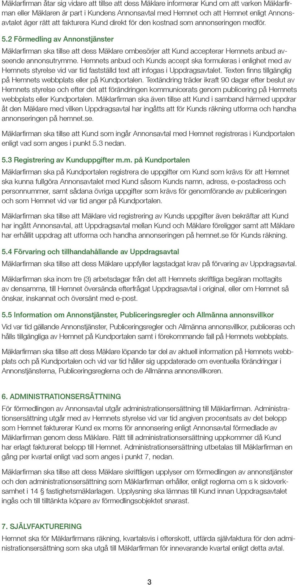 2 Förmedling av Annonstjänster Mäklarfirman ska tillse att dess Mäklare ombesörjer att Kund accepterar Hemnets anbud avseende annonsutrymme.