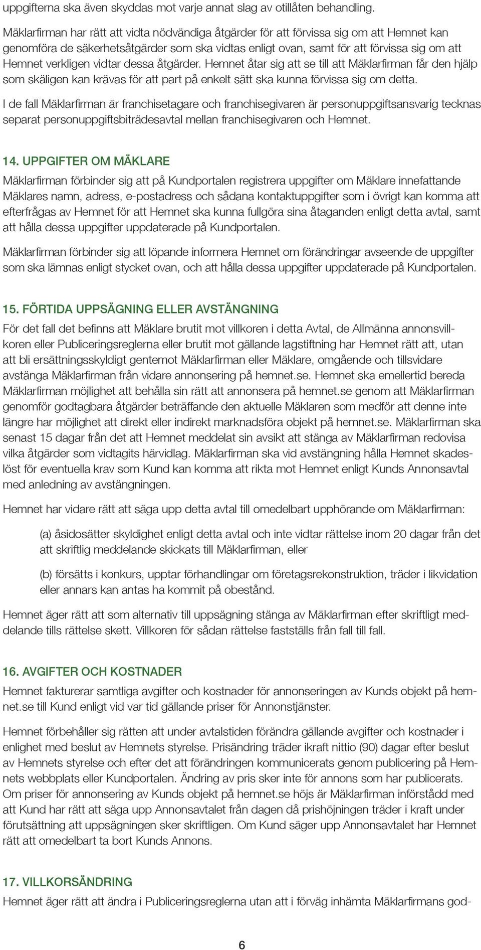 vidtar dessa åtgärder. Hemnet åtar sig att se till att Mäklarfirman får den hjälp som skäligen kan krävas för att part på enkelt sätt ska kunna förvissa sig om detta.