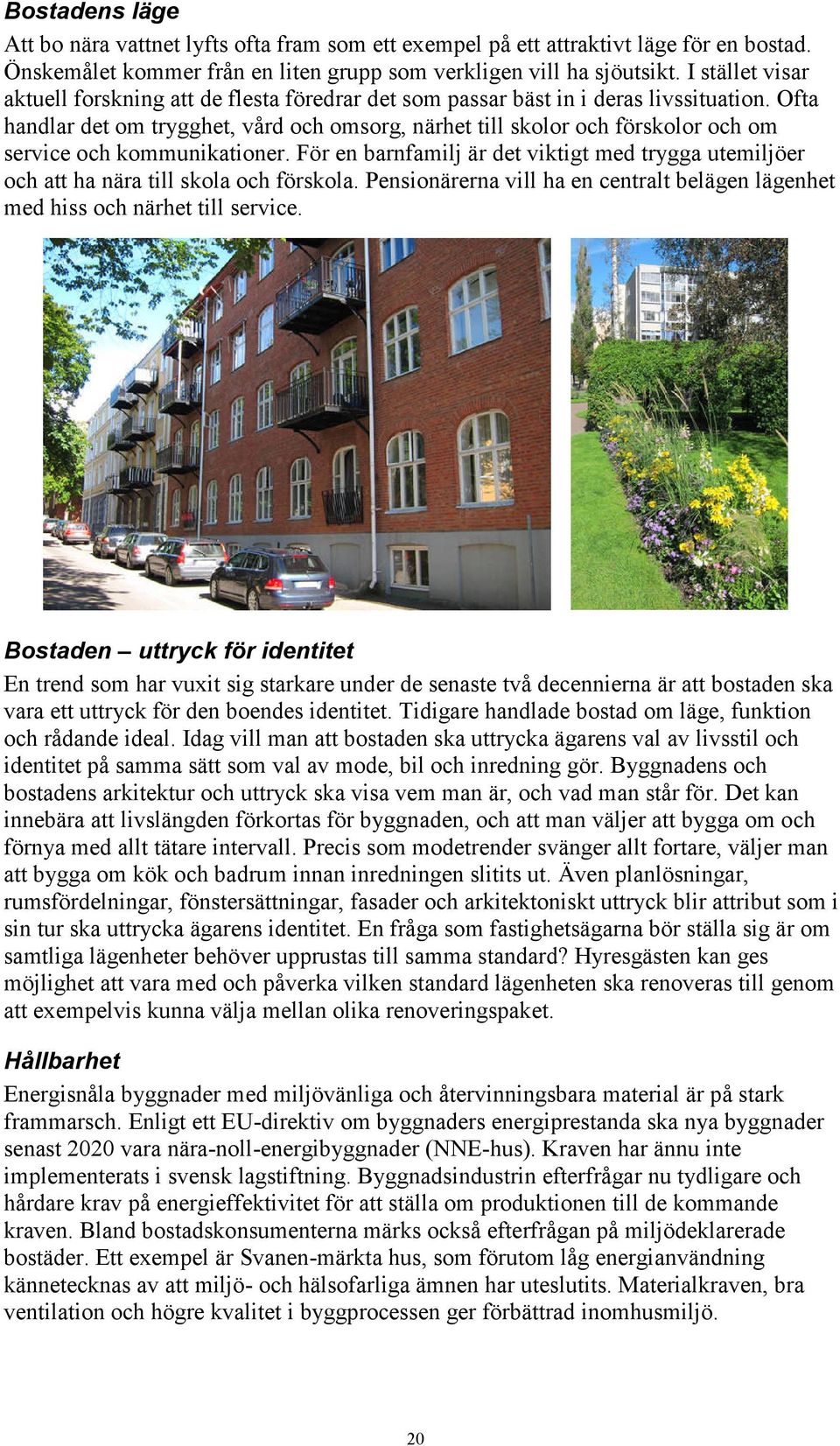 Ofta handlar det om trygghet, vård och omsorg, närhet till skolor och förskolor och om service och kommunikationer.