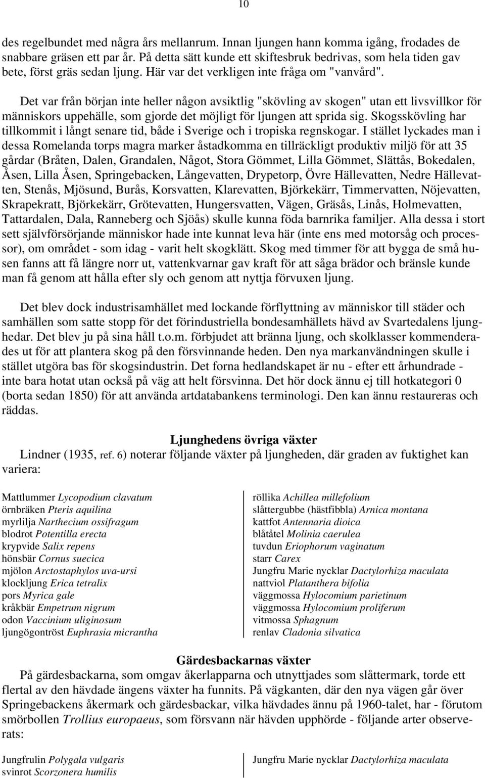 Det var från början inte heller någon avsiktlig "skövling av skogen" utan ett livsvillkor för människors uppehälle, som gjorde det möjligt för ljungen att sprida sig.