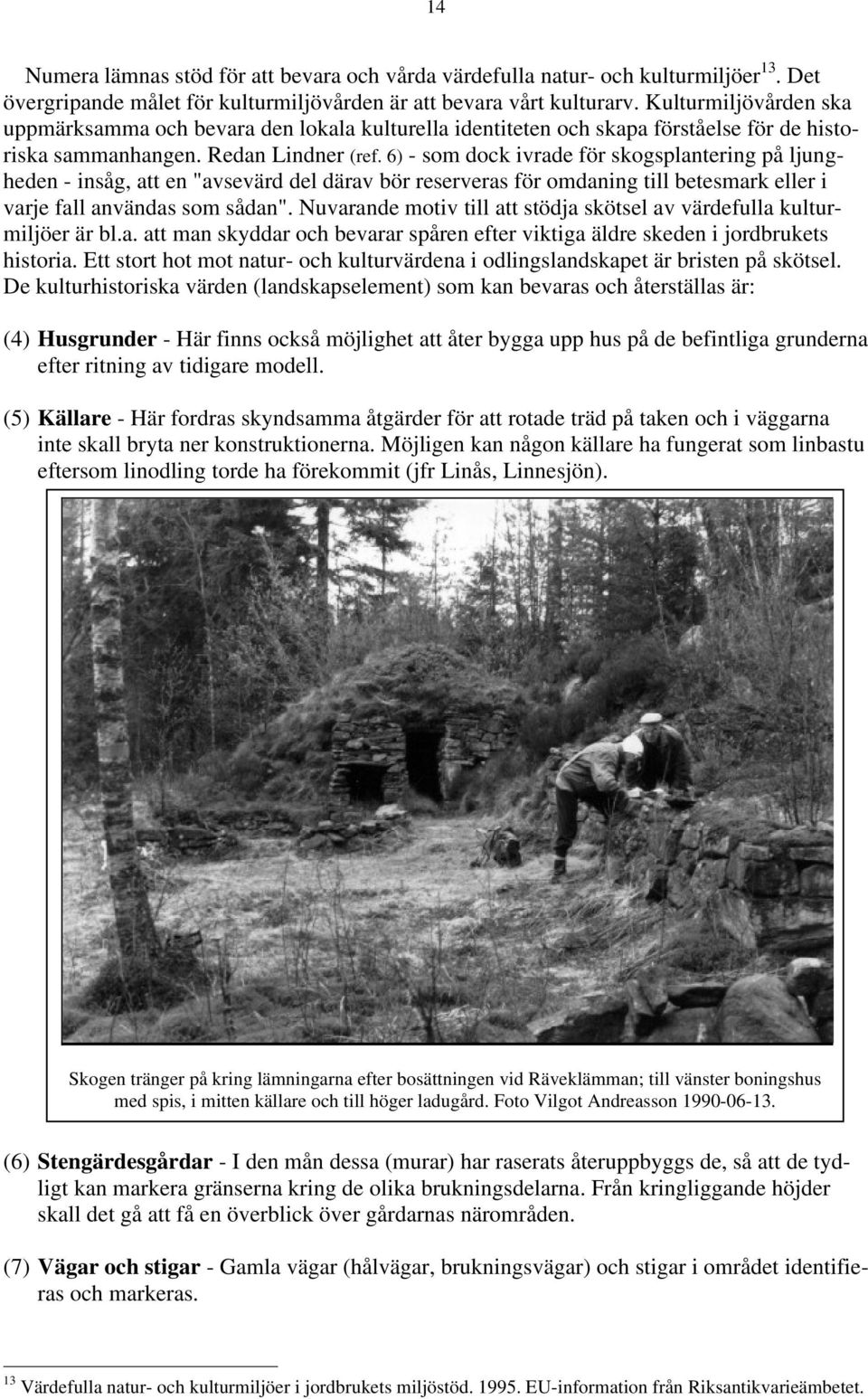 6) - som dock ivrade för skogsplantering på ljungheden - insåg, att en "avsevärd del därav bör reserveras för omdaning till betesmark eller i varje fall användas som sådan".